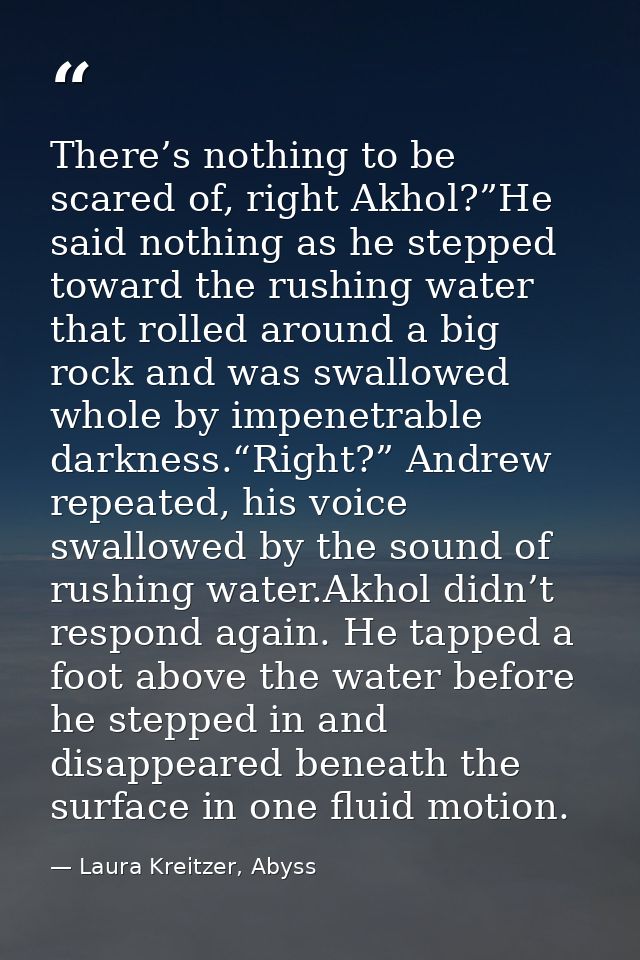 There’s nothing to be scared of, right Akhol?”He said nothing as he stepped toward the rushing water that rolled around  — Laura Kreitzer, Abyss