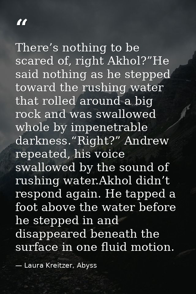 There’s nothing to be scared of, right Akhol?”He said nothing as he stepped toward the rushing water that rolled around  — Laura Kreitzer, Abyss