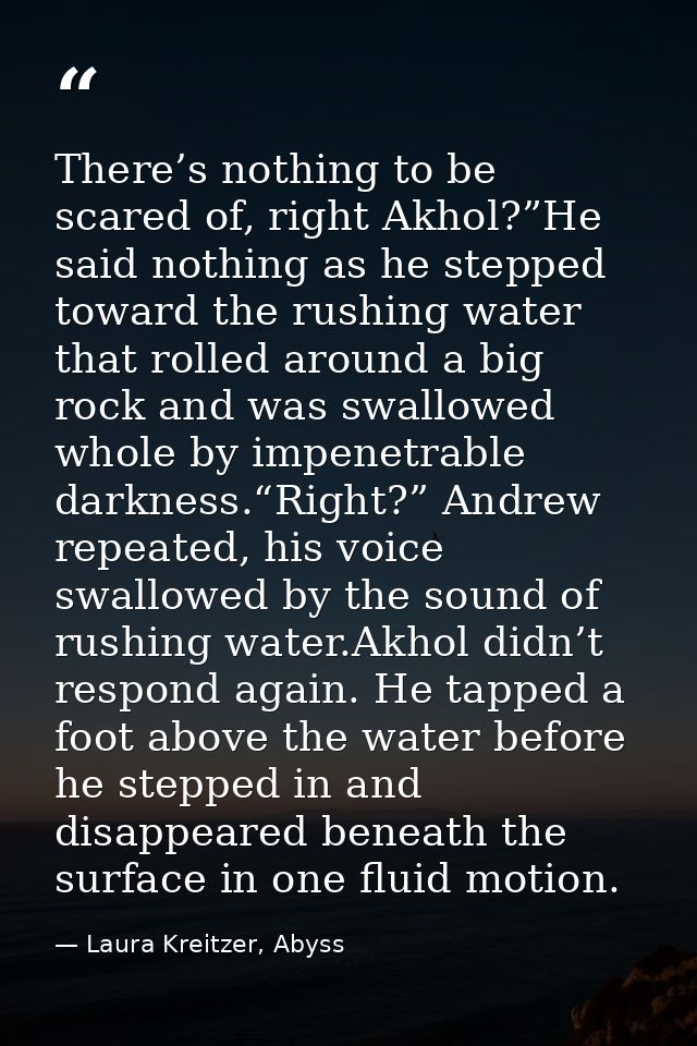 There’s nothing to be scared of, right Akhol?”He said nothing as he stepped toward the rushing water that rolled around  — Laura Kreitzer, Abyss