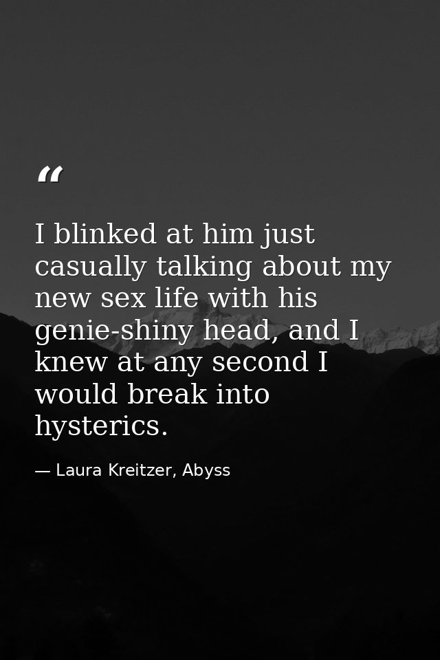 I blinked at him just casually talking about my new sex life with his genie-shiny head, and I knew at any second I would — Laura Kreitzer, Abyss