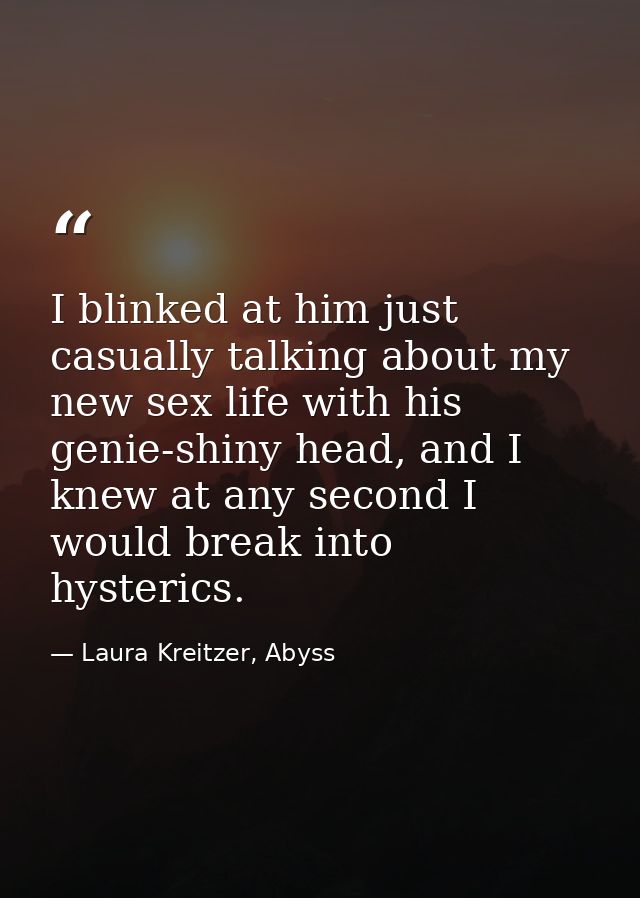 I blinked at him just casually talking about my new sex life with his genie-shiny head, and I knew at any second I would — Laura Kreitzer, Abyss
