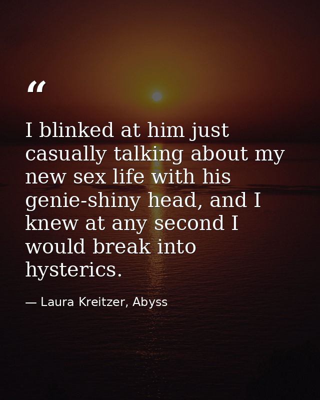 I blinked at him just casually talking about my new sex life with his genie-shiny head, and I knew at any second I would — Laura Kreitzer, Abyss