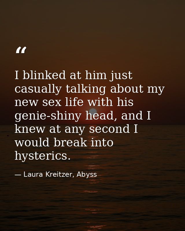 I blinked at him just casually talking about my new sex life with his genie-shiny head, and I knew at any second I would — Laura Kreitzer, Abyss