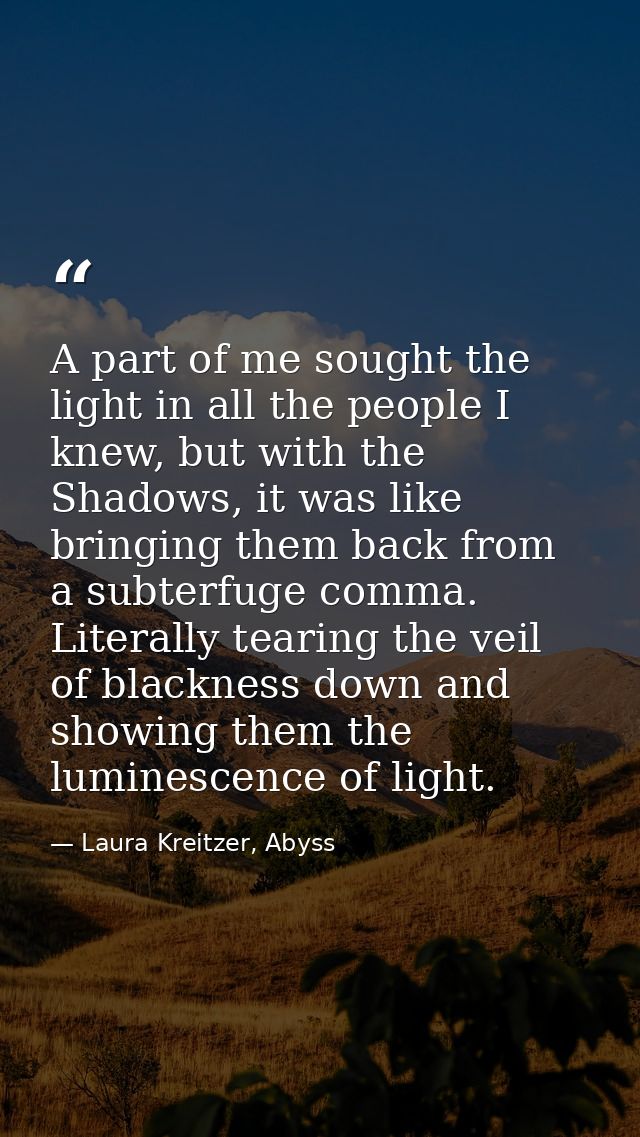 A part of me sought the light in all the people I knew, but with the Shadows, it was like bringing them back from a subt — Laura Kreitzer, Abyss