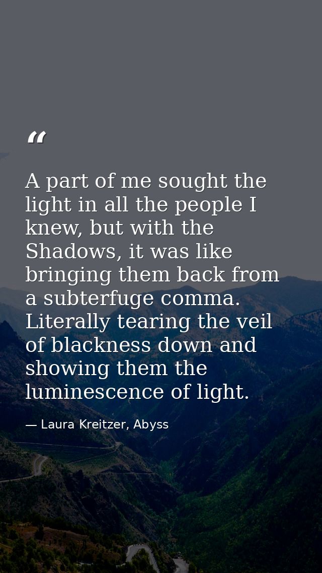 A part of me sought the light in all the people I knew, but with the Shadows, it was like bringing them back from a subt — Laura Kreitzer, Abyss