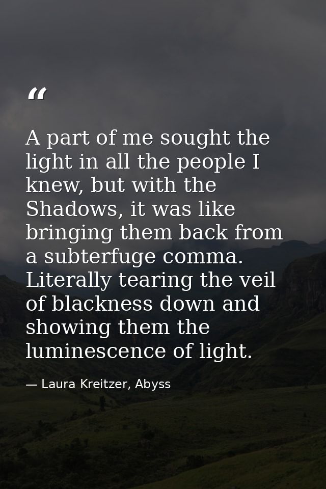 A part of me sought the light in all the people I knew, but with the Shadows, it was like bringing them back from a subt — Laura Kreitzer, Abyss