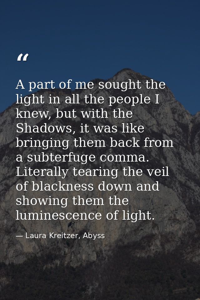 A part of me sought the light in all the people I knew, but with the Shadows, it was like bringing them back from a subt — Laura Kreitzer, Abyss