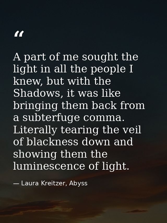 A part of me sought the light in all the people I knew, but with the Shadows, it was like bringing them back from a subt — Laura Kreitzer, Abyss