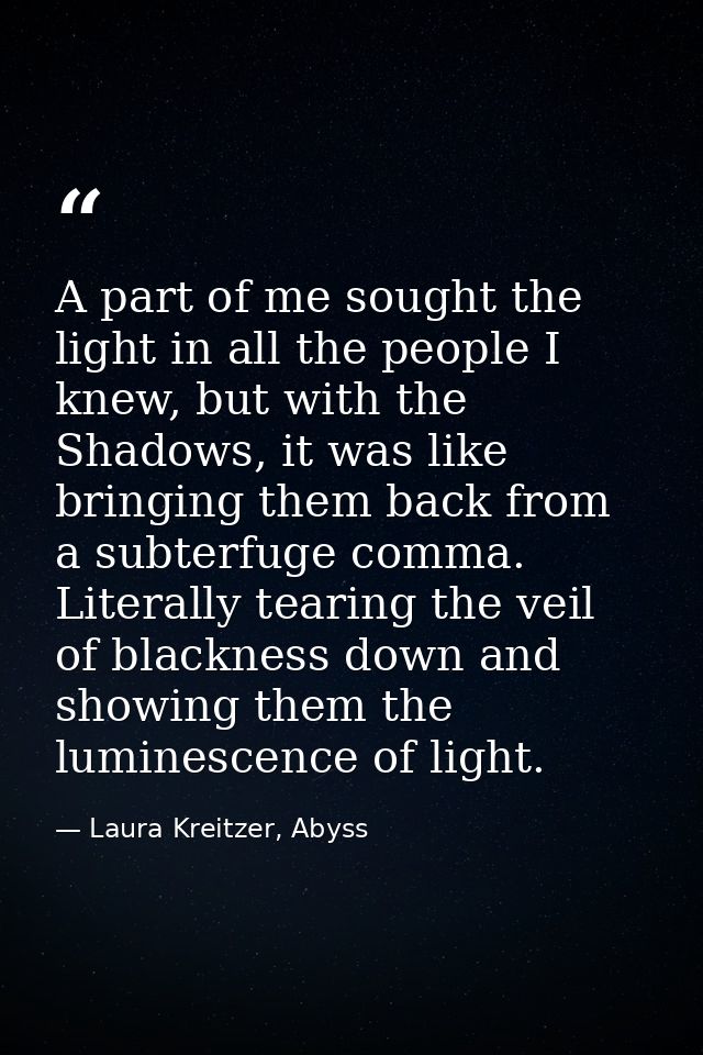 A part of me sought the light in all the people I knew, but with the Shadows, it was like bringing them back from a subt — Laura Kreitzer, Abyss