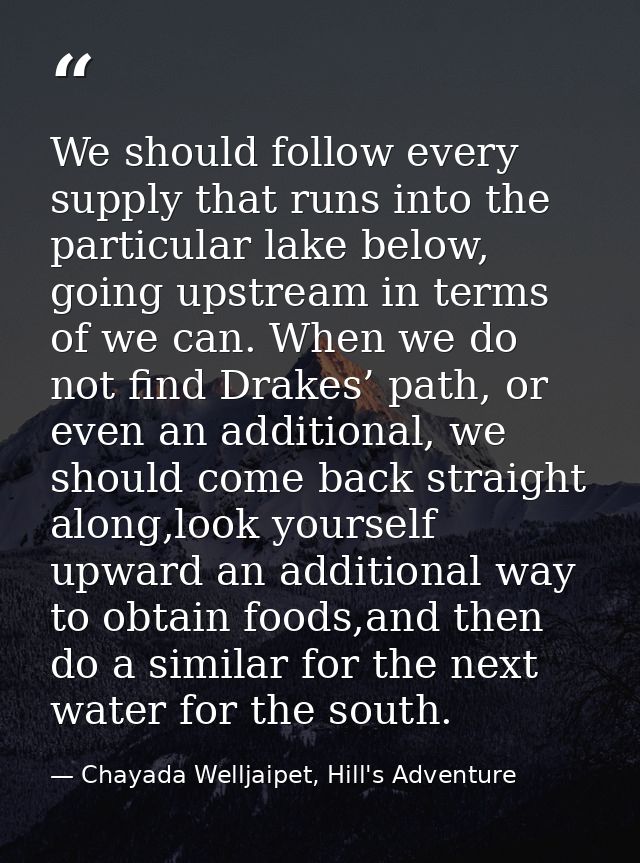 We should follow every supply that runs into the particular lake below, going upstream in terms of we can. When we do no — Chayada Welljaipet, Hill's Adventure