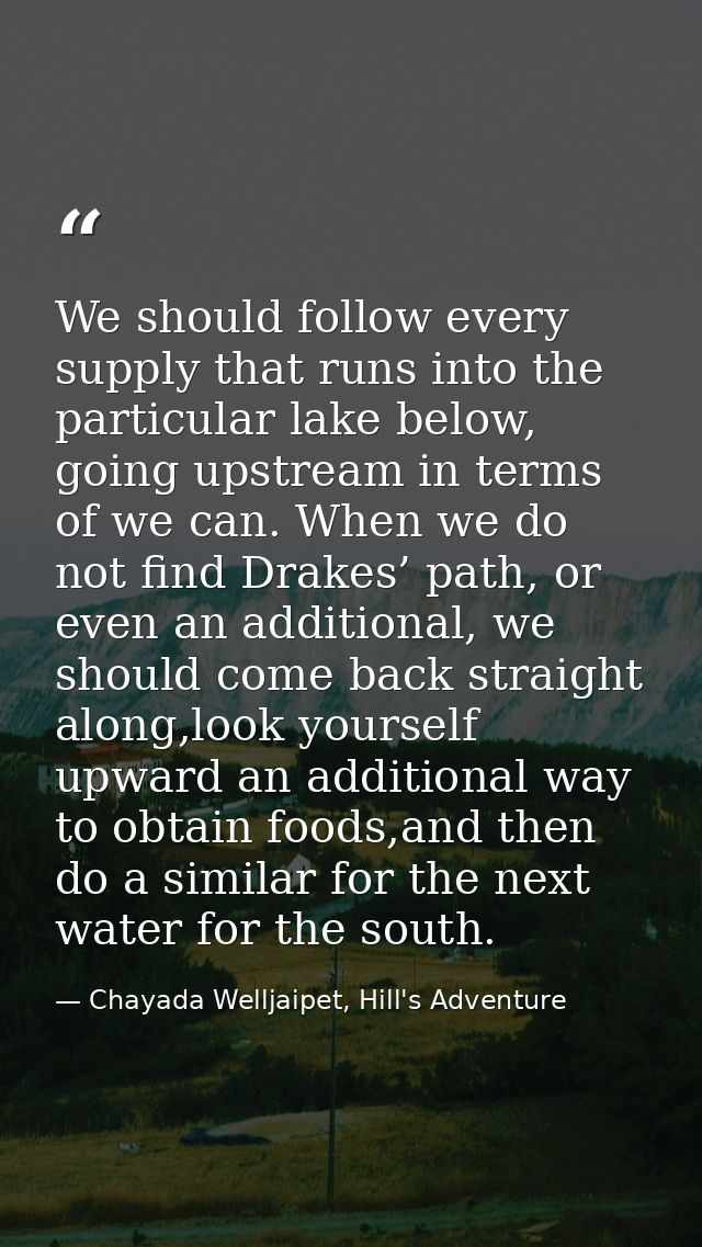 We should follow every supply that runs into the particular lake below, going upstream in terms of we can. When we do no — Chayada Welljaipet, Hill's Adventure