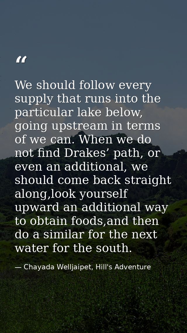 We should follow every supply that runs into the particular lake below, going upstream in terms of we can. When we do no — Chayada Welljaipet, Hill's Adventure