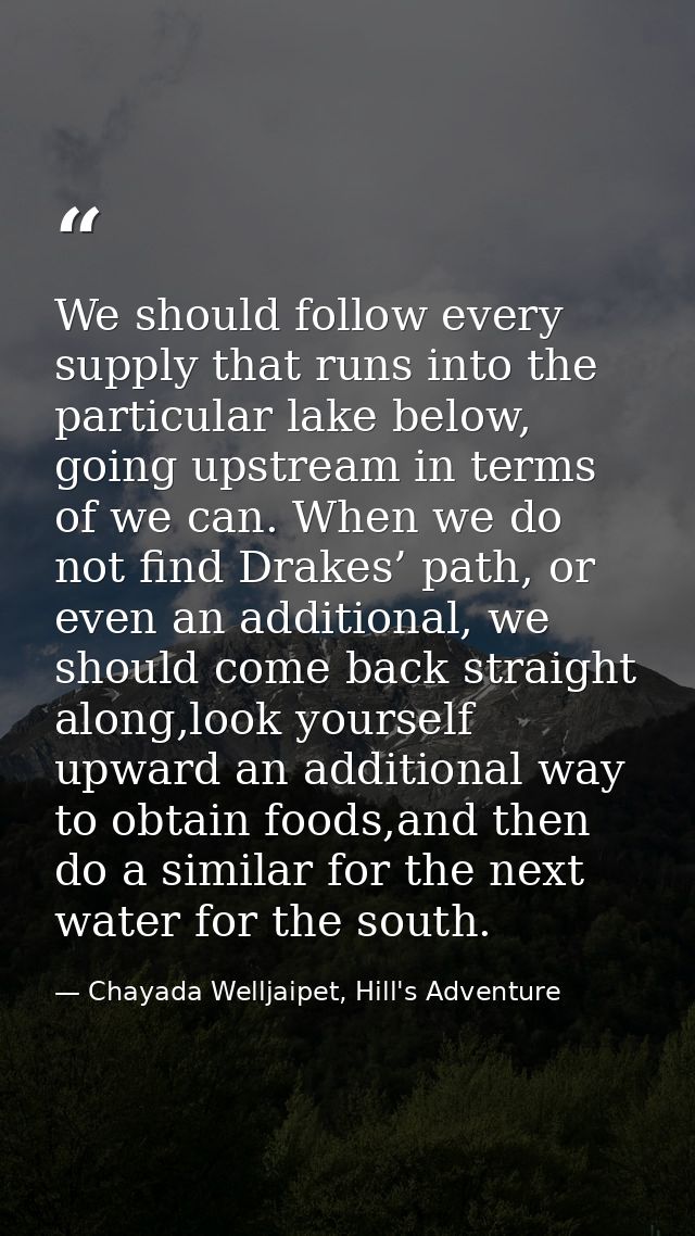 We should follow every supply that runs into the particular lake below, going upstream in terms of we can. When we do no — Chayada Welljaipet, Hill's Adventure