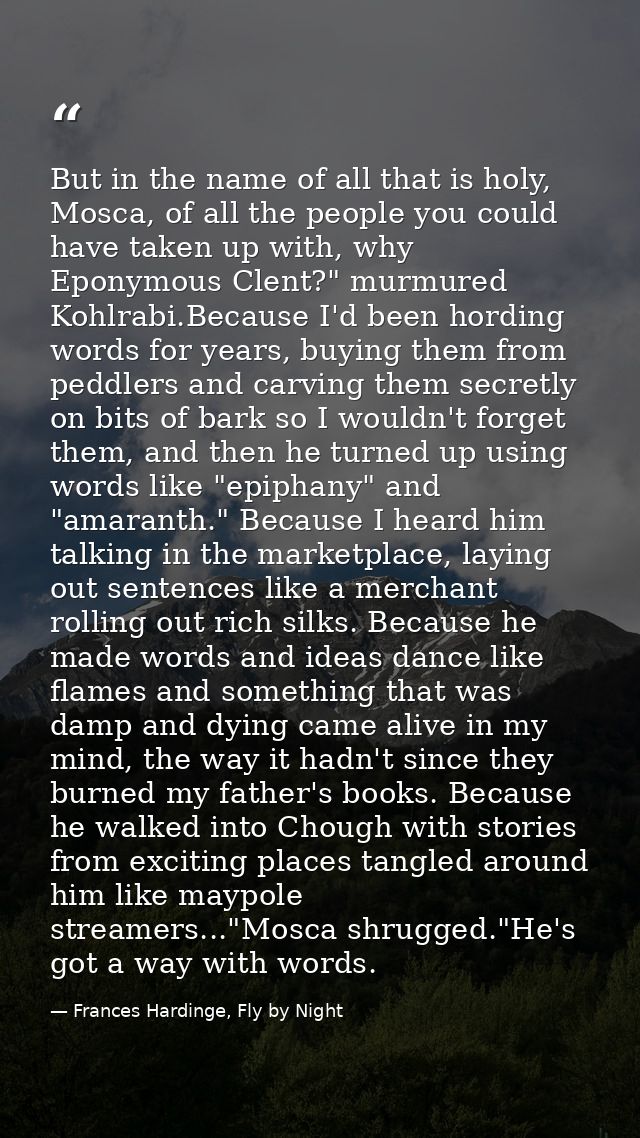 But in the name of all that is holy, Mosca, of all the people you could have taken up with, why Eponymous Clent?" murmur — Frances Hardinge, Fly by Night