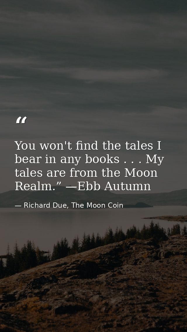 You won't find the tales I bear in any books . . . My tales are from the Moon Realm.” —Ebb Autumn — Richard Due, The Moon Coin