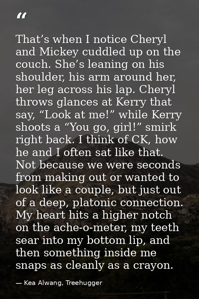 That’s when I notice Cheryl and Mickey cuddled up on the couch. She’s leaning on his shoulder, his arm around her, her l — Kea Alwang, Treehugger