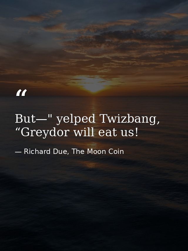 But—" yelped Twizbang, “Greydor will eat us! — Richard Due, The Moon Coin