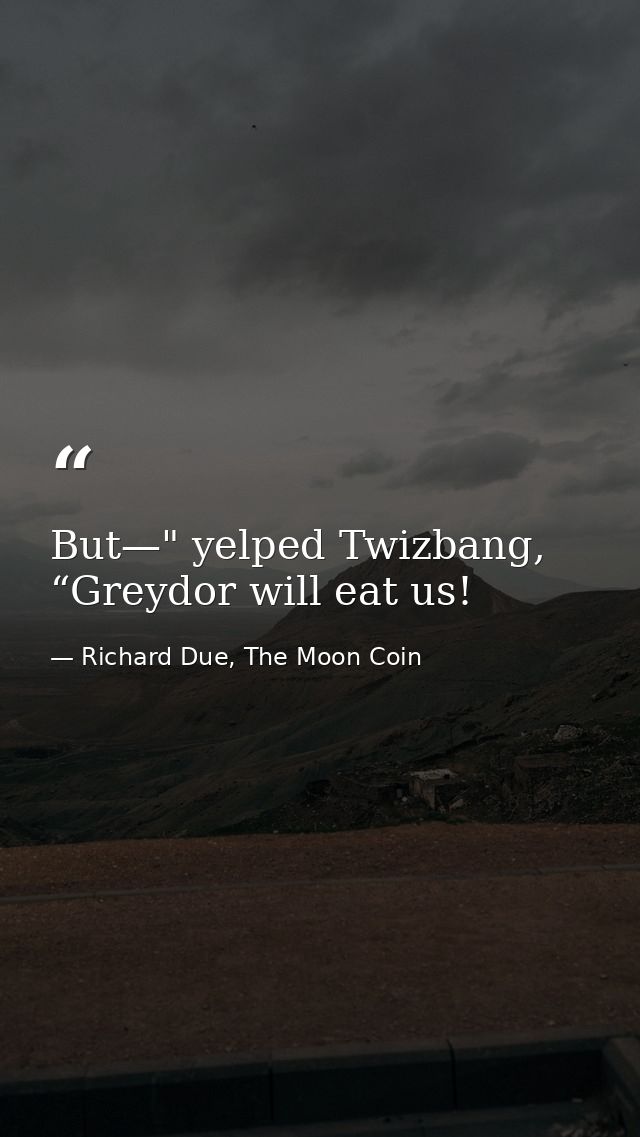 But—" yelped Twizbang, “Greydor will eat us! — Richard Due, The Moon Coin