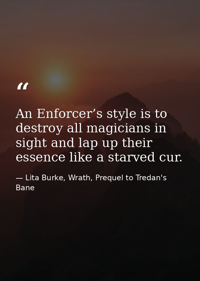 An Enforcer’s style is to destroy all magicians in sight and lap up their essence like a starved cur. — Lita Burke, Wrath, Prequel to Tredan's Bane