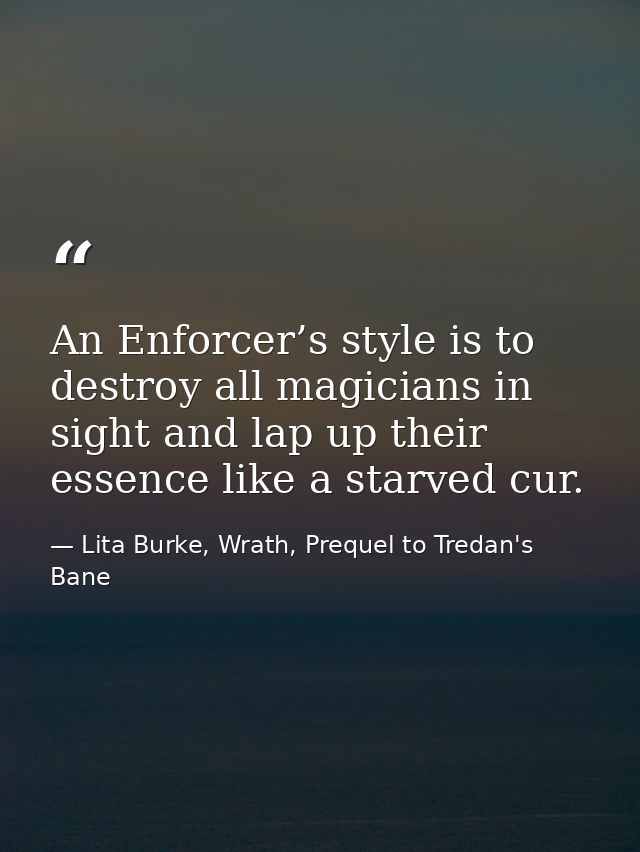 An Enforcer’s style is to destroy all magicians in sight and lap up their essence like a starved cur. — Lita Burke, Wrath, Prequel to Tredan's Bane