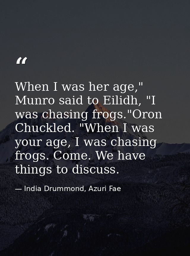 When I was her age," Munro said to Eilidh, "I was chasing frogs."Oron Chuckled. "When I was your age, I was chasing frog — India Drummond, Azuri Fae