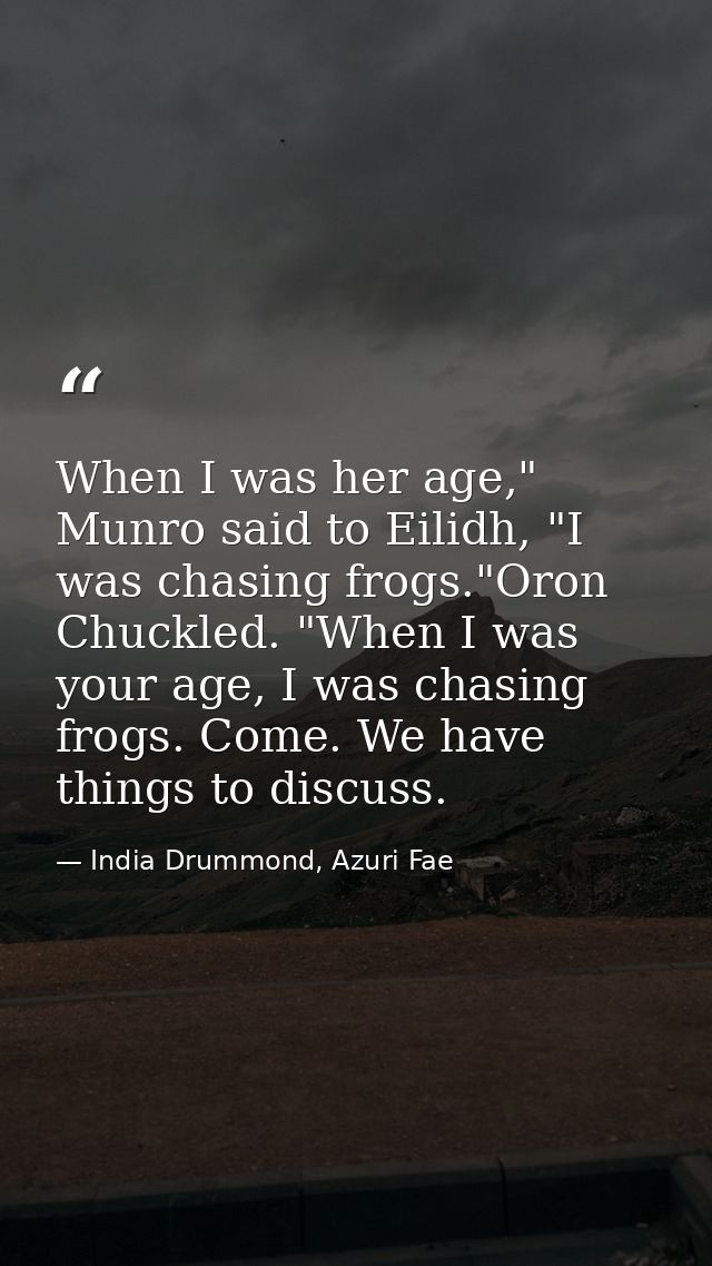 When I was her age," Munro said to Eilidh, "I was chasing frogs."Oron Chuckled. "When I was your age, I was chasing frog — India Drummond, Azuri Fae