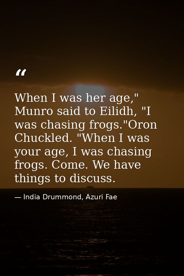 When I was her age," Munro said to Eilidh, "I was chasing frogs."Oron Chuckled. "When I was your age, I was chasing frog — India Drummond, Azuri Fae