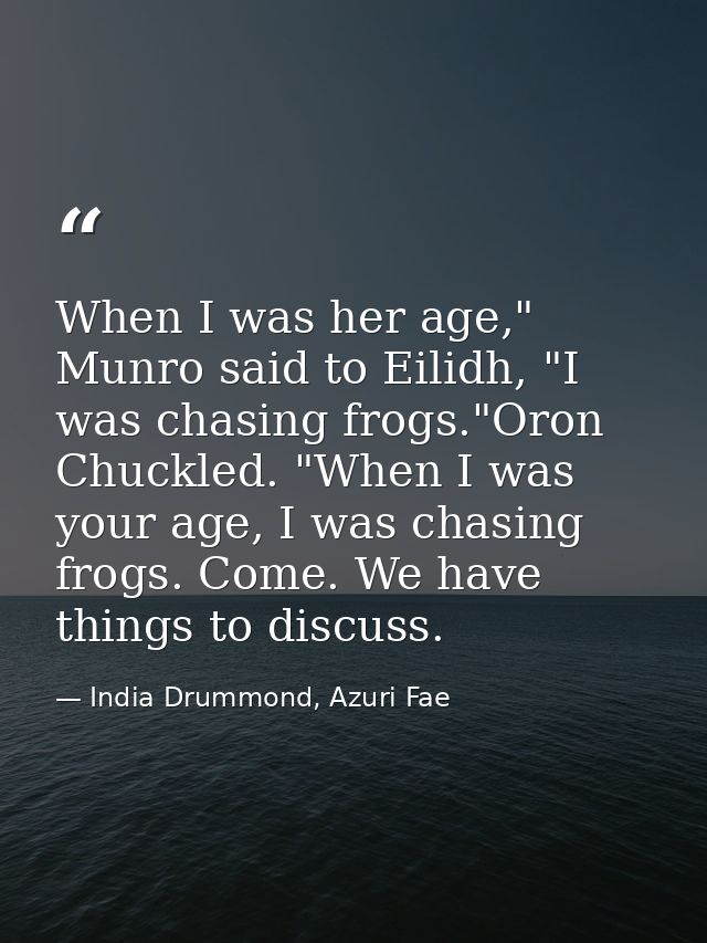 When I was her age," Munro said to Eilidh, "I was chasing frogs."Oron Chuckled. "When I was your age, I was chasing frog — India Drummond, Azuri Fae