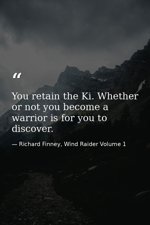 You retain the Ki. Whether or not you become a warrior is for you to discover. — Richard Finney, Wind Raider Volume 1