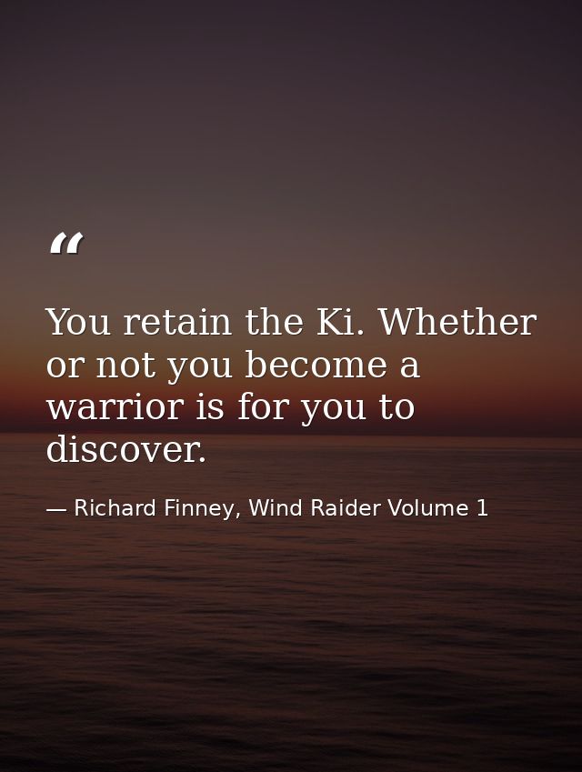 You retain the Ki. Whether or not you become a warrior is for you to discover. — Richard Finney, Wind Raider Volume 1