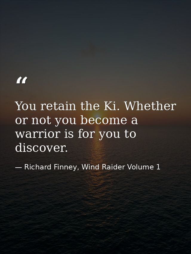 You retain the Ki. Whether or not you become a warrior is for you to discover. — Richard Finney, Wind Raider Volume 1