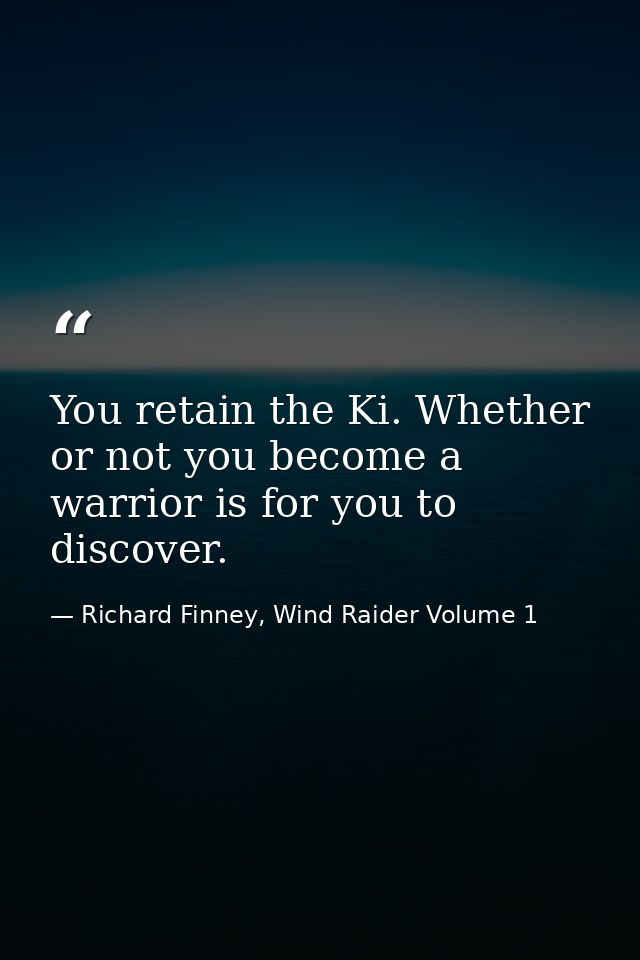 You retain the Ki. Whether or not you become a warrior is for you to discover. — Richard Finney, Wind Raider Volume 1