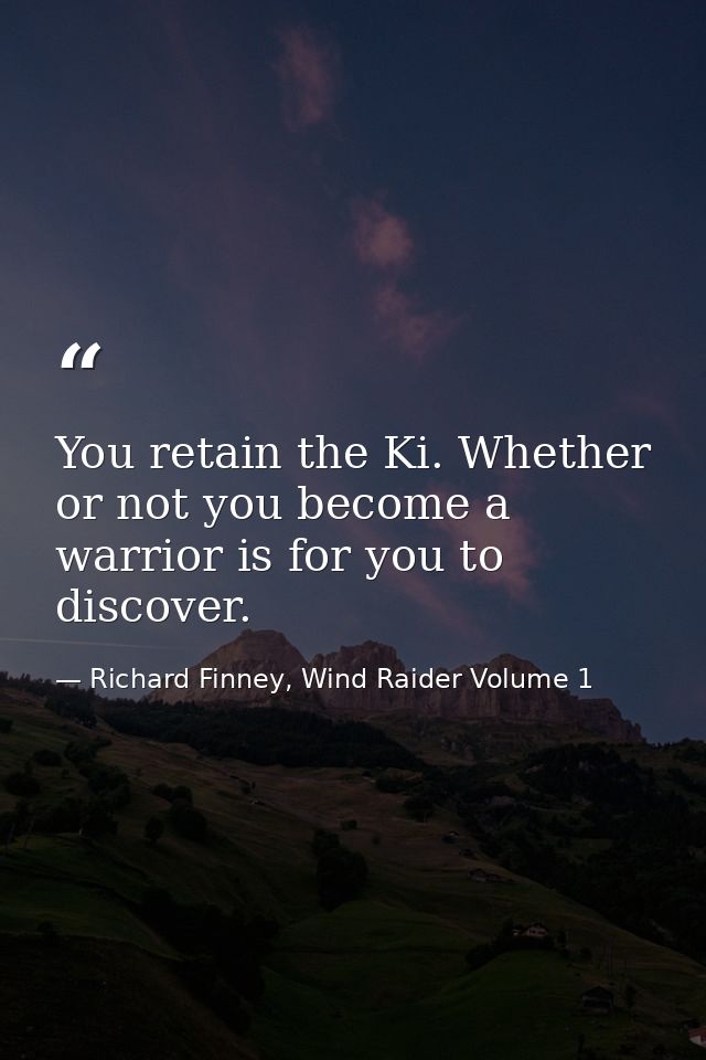 You retain the Ki. Whether or not you become a warrior is for you to discover. — Richard Finney, Wind Raider Volume 1