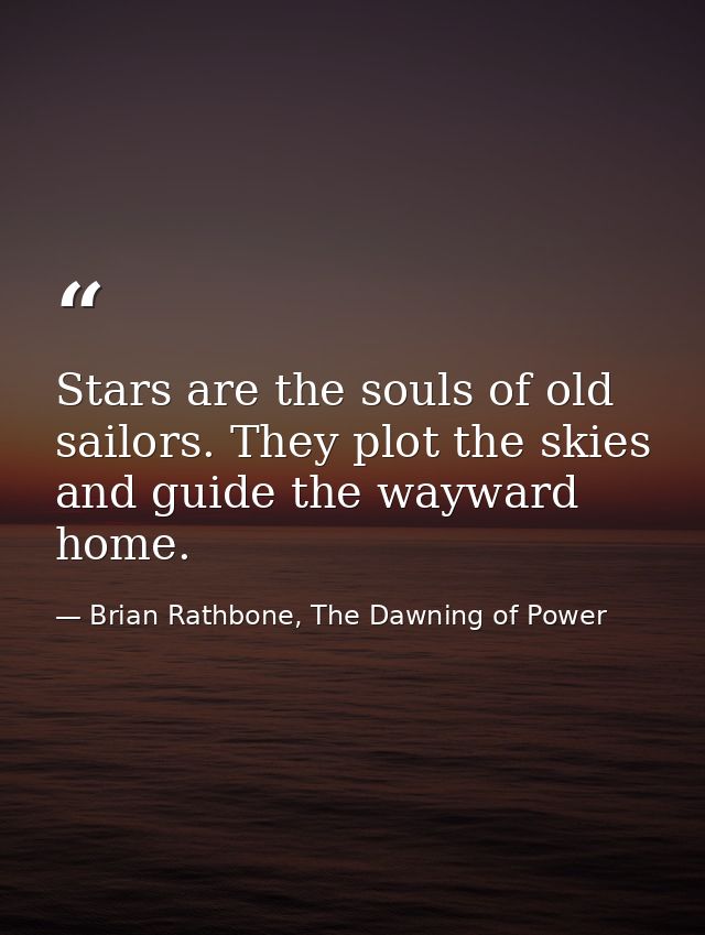 Stars are the souls of old sailors. They plot the skies and guide the wayward home. — Brian Rathbone, The Dawning of Power