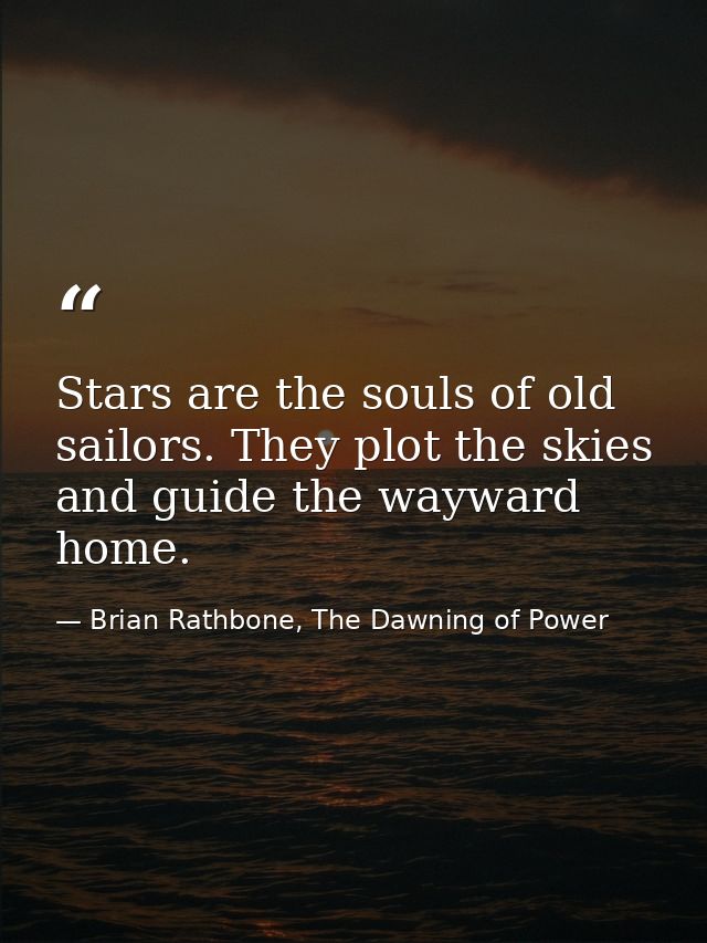 Stars are the souls of old sailors. They plot the skies and guide the wayward home. — Brian Rathbone, The Dawning of Power
