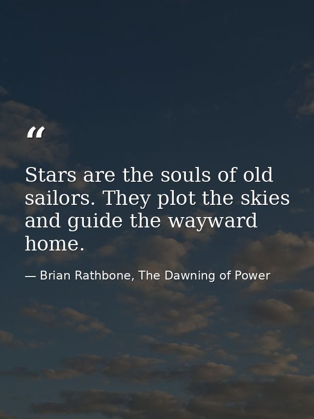 Stars are the souls of old sailors. They plot the skies and guide the wayward home. — Brian Rathbone, The Dawning of Power