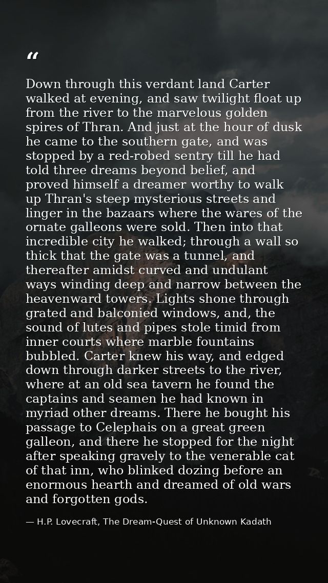 Down through this verdant land Carter walked at evening, and saw twilight float up from the river to the marvelous golde — H.P. Lovecraft, The Dream-Quest of Unknown Kadath