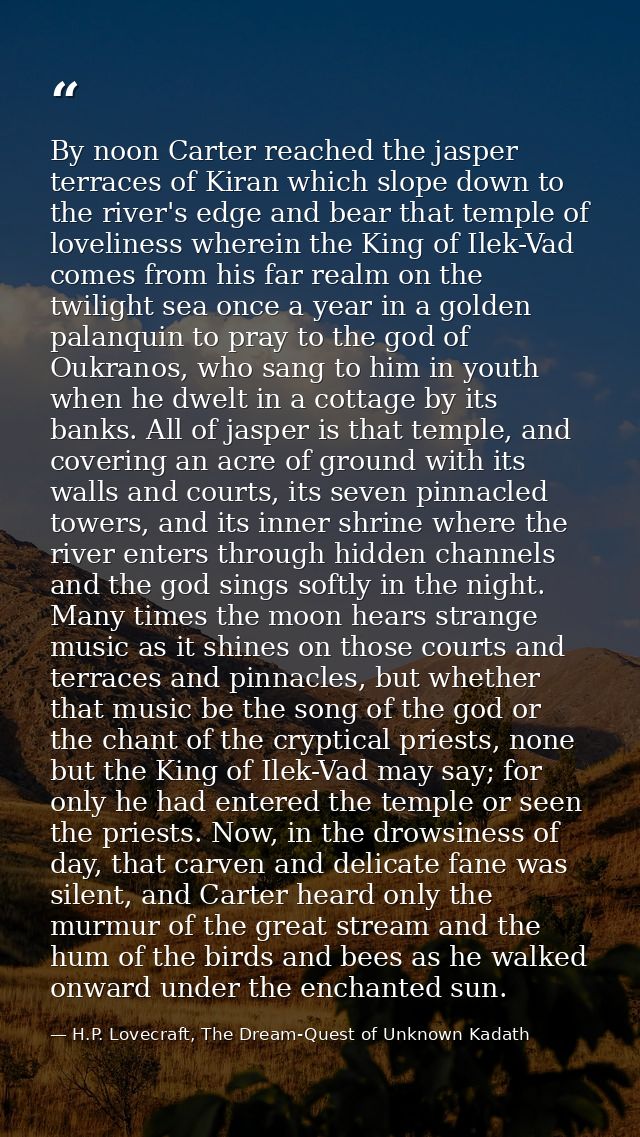 By noon Carter reached the jasper terraces of Kiran which slope down to the river's edge and bear that temple of lovelin — H.P. Lovecraft, The Dream-Quest of Unknown Kadath