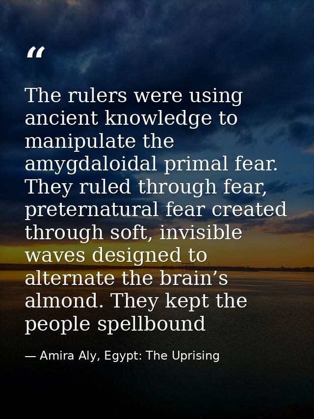 The rulers were using ancient knowledge to manipulate the amygdaloidal primal fear. They ruled through fear, preternatur — Amira Aly, Egypt: The Uprising