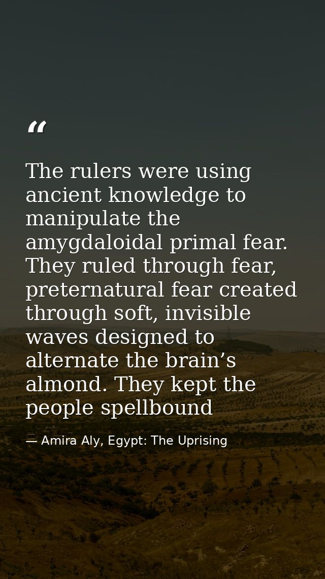 The rulers were using ancient knowledge to manipulate the amygdaloidal primal fear. They ruled through fear, preternatur — Amira Aly, Egypt: The Uprising