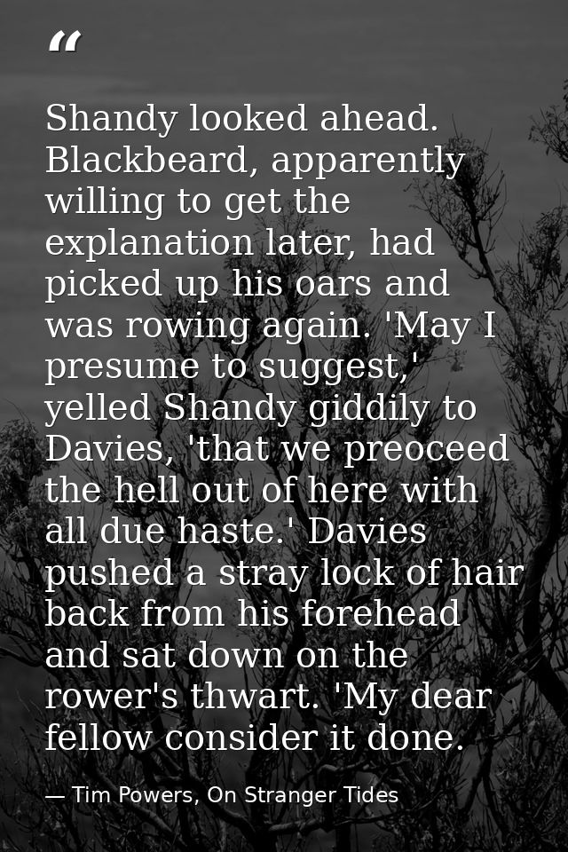 Shandy looked ahead. Blackbeard, apparently willing to get the explanation later, had picked up his oars and was rowing  — Tim Powers, On Stranger Tides