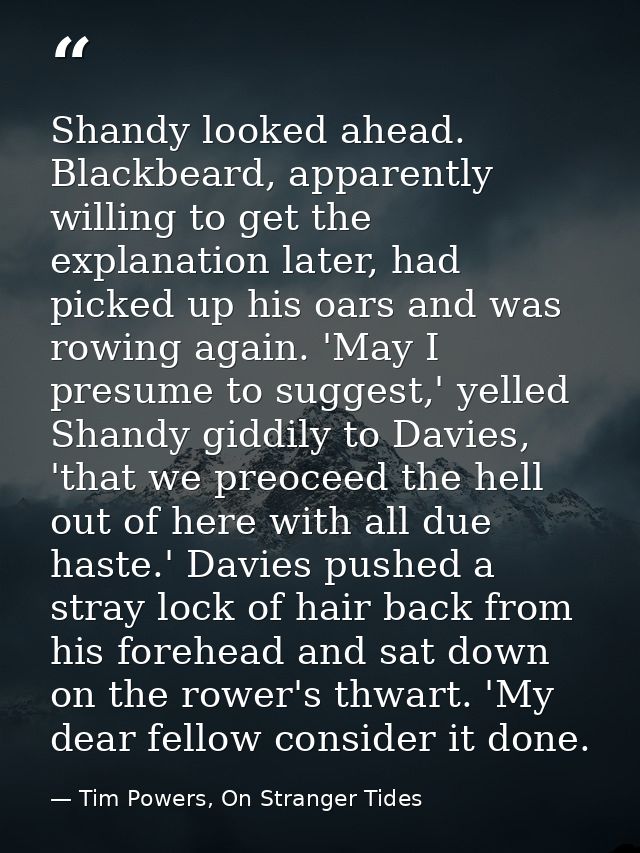 Shandy looked ahead. Blackbeard, apparently willing to get the explanation later, had picked up his oars and was rowing  — Tim Powers, On Stranger Tides
