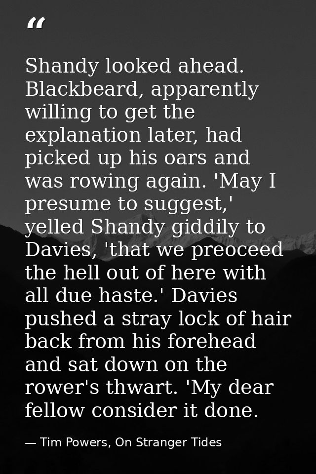 Shandy looked ahead. Blackbeard, apparently willing to get the explanation later, had picked up his oars and was rowing  — Tim Powers, On Stranger Tides