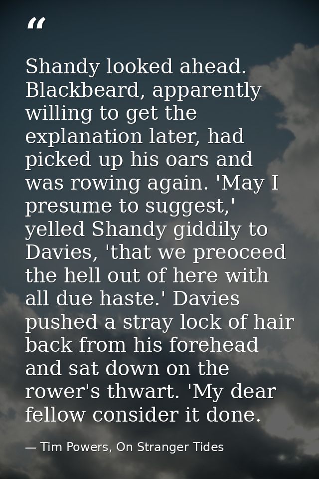 Shandy looked ahead. Blackbeard, apparently willing to get the explanation later, had picked up his oars and was rowing  — Tim Powers, On Stranger Tides