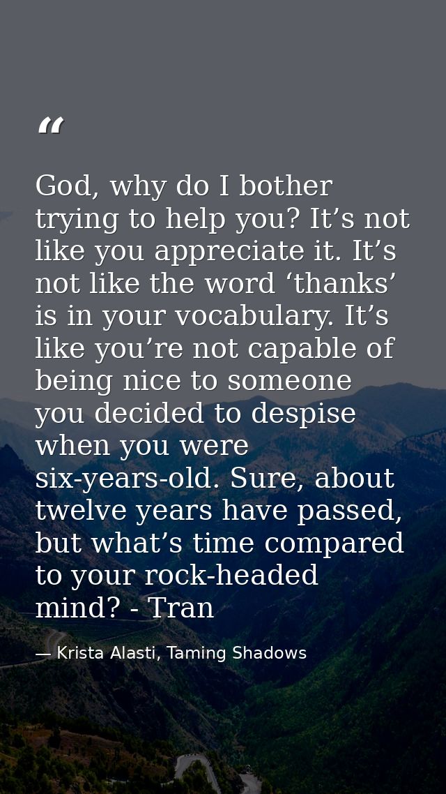 God, why do I bother trying to help you? It’s not like you appreciate it. It’s not like the word ‘thanks’ is in your voc — Krista Alasti, Taming Shadows