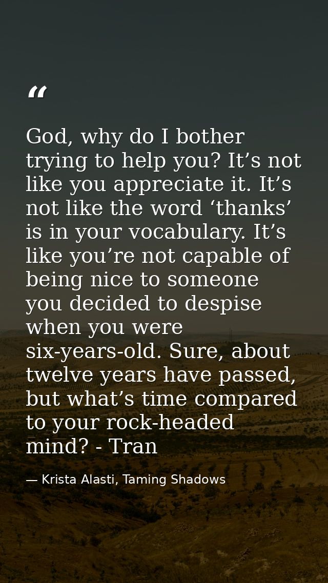 God, why do I bother trying to help you? It’s not like you appreciate it. It’s not like the word ‘thanks’ is in your voc — Krista Alasti, Taming Shadows