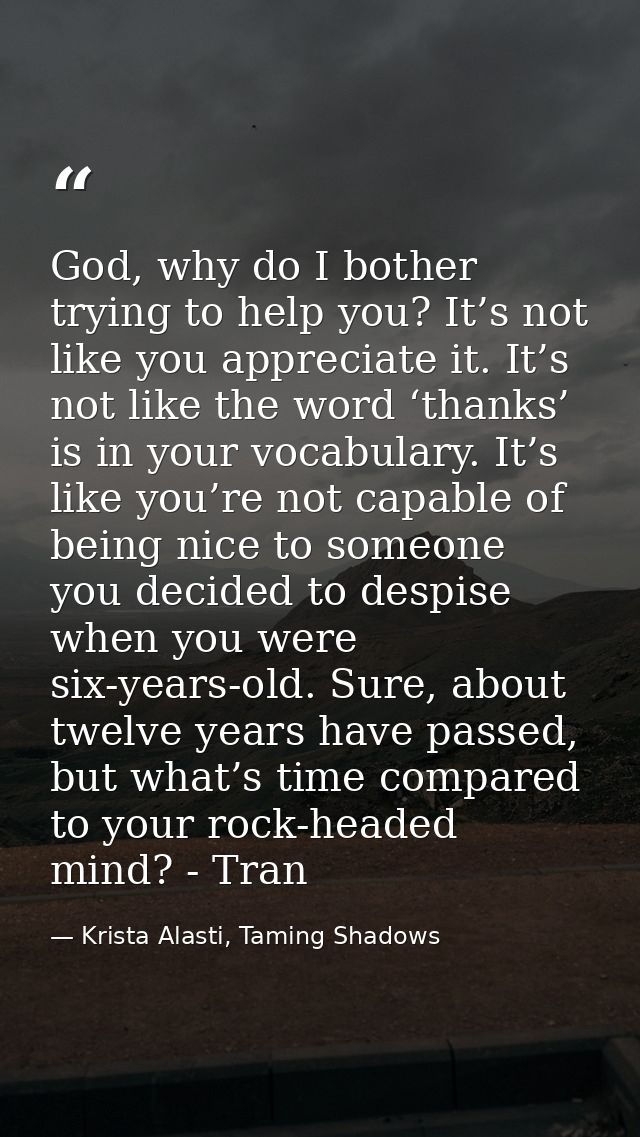 God, why do I bother trying to help you? It’s not like you appreciate it. It’s not like the word ‘thanks’ is in your voc — Krista Alasti, Taming Shadows