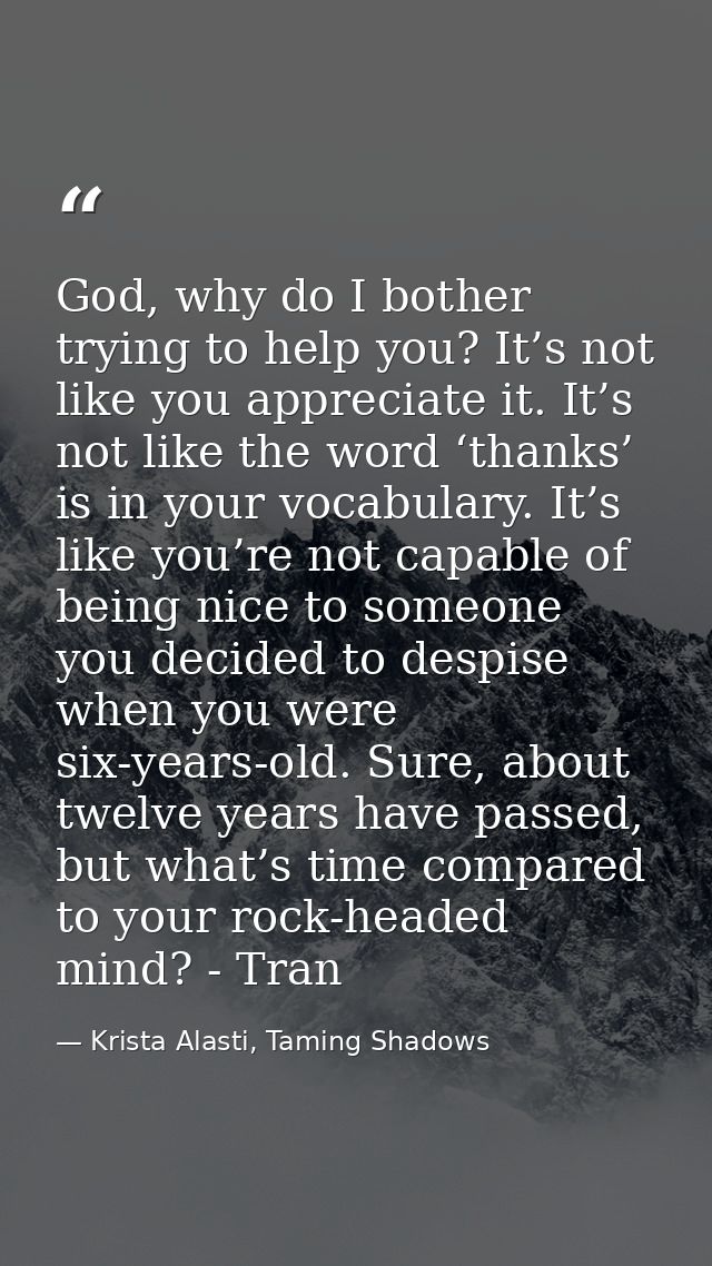 God, why do I bother trying to help you? It’s not like you appreciate it. It’s not like the word ‘thanks’ is in your voc — Krista Alasti, Taming Shadows