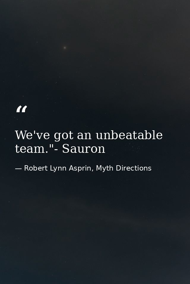 We've got an unbeatable team."- Sauron — Robert Lynn Asprin, Myth Directions
