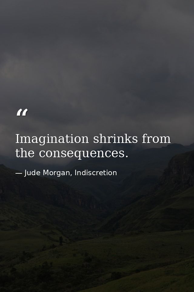 Imagination shrinks from the consequences. — Jude Morgan, Indiscretion